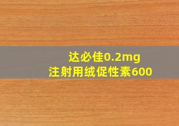 达必佳0.2mg 注射用绒促性素600